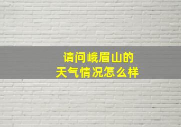 请问峨眉山的天气情况怎么样