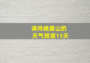 请问峨眉山的天气预报15天