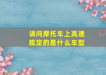 请问摩托车上高速规定的是什么车型