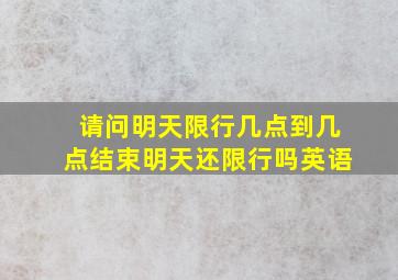 请问明天限行几点到几点结束明天还限行吗英语