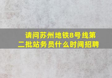 请问苏州地铁8号线第二批站务员什么时间招聘