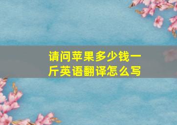 请问苹果多少钱一斤英语翻译怎么写