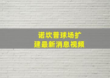 诺坎普球场扩建最新消息视频