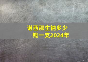 诺西那生钠多少钱一支2024年