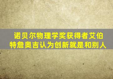 诺贝尔物理学奖获得者艾伯特詹奥吉认为创新就是和别人