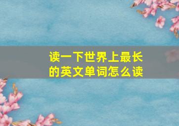 读一下世界上最长的英文单词怎么读