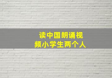 读中国朗诵视频小学生两个人