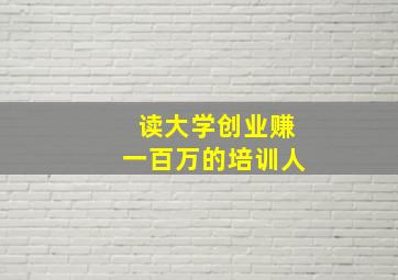 读大学创业赚一百万的培训人