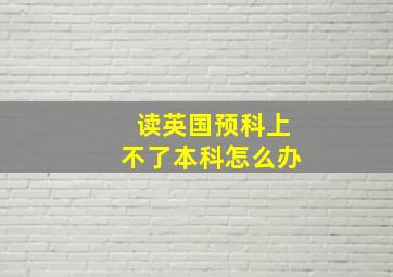 读英国预科上不了本科怎么办