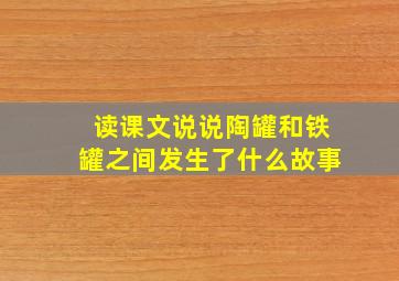 读课文说说陶罐和铁罐之间发生了什么故事