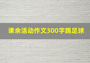 课余活动作文300字踢足球