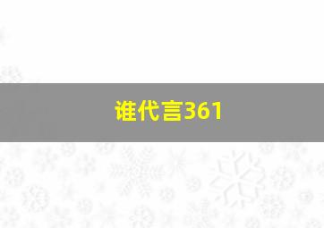 谁代言361