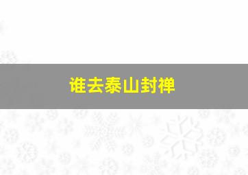 谁去泰山封禅