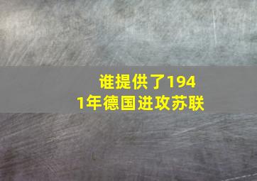 谁提供了1941年德国进攻苏联