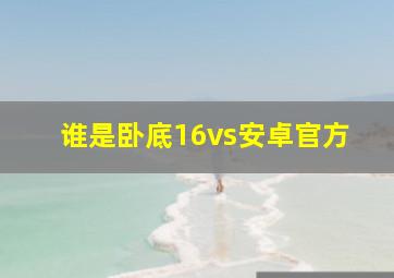 谁是卧底16vs安卓官方