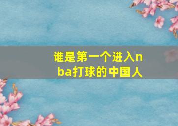 谁是第一个进入nba打球的中国人