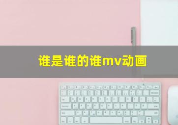 谁是谁的谁mv动画