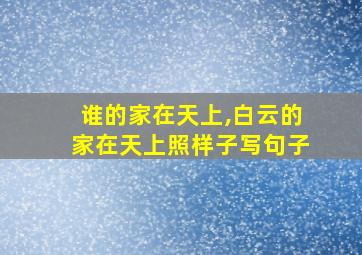 谁的家在天上,白云的家在天上照样子写句子