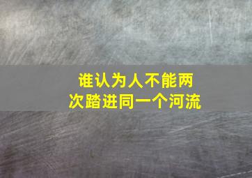 谁认为人不能两次踏进同一个河流