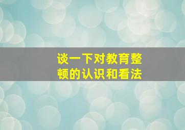 谈一下对教育整顿的认识和看法