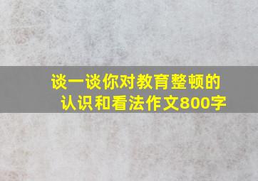 谈一谈你对教育整顿的认识和看法作文800字