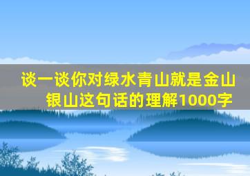 谈一谈你对绿水青山就是金山银山这句话的理解1000字