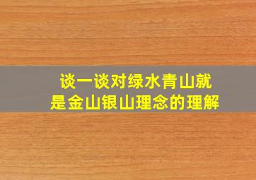 谈一谈对绿水青山就是金山银山理念的理解