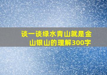 谈一谈绿水青山就是金山银山的理解300字