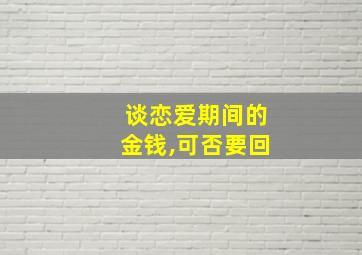 谈恋爱期间的金钱,可否要回