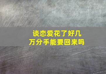 谈恋爱花了好几万分手能要回来吗