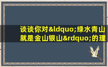 谈谈你对“绿水青山就是金山银山”的理解