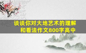 谈谈你对大地艺术的理解和看法作文800字高中