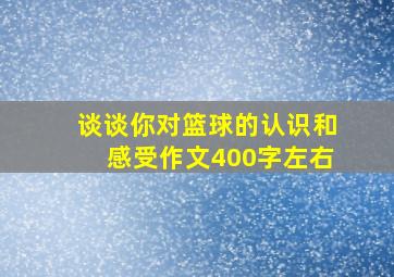 谈谈你对篮球的认识和感受作文400字左右