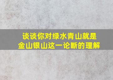 谈谈你对绿水青山就是金山银山这一论断的理解