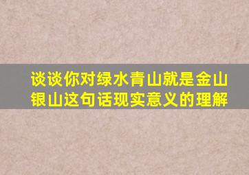 谈谈你对绿水青山就是金山银山这句话现实意义的理解