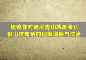 谈谈你对绿水青山就是金山银山这句话的理解道德与法治