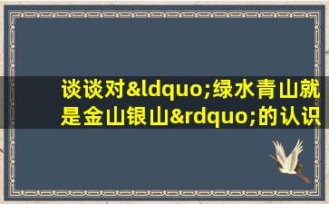 谈谈对“绿水青山就是金山银山”的认识