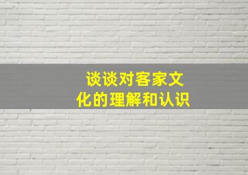 谈谈对客家文化的理解和认识