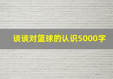 谈谈对篮球的认识5000字