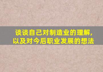 谈谈自己对制造业的理解,以及对今后职业发展的想法