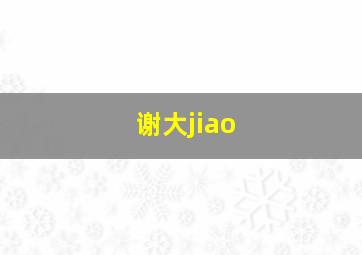 谢大jiao