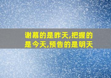 谢幕的是昨天,把握的是今天,预告的是明天