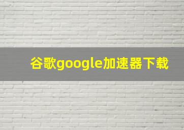 谷歌google加速器下载