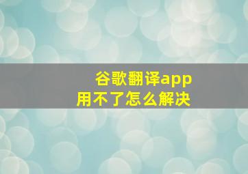 谷歌翻译app用不了怎么解决