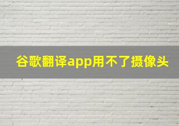 谷歌翻译app用不了摄像头