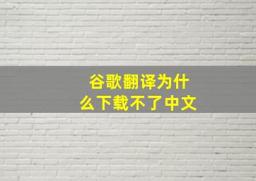 谷歌翻译为什么下载不了中文