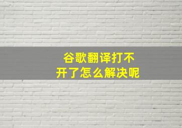 谷歌翻译打不开了怎么解决呢