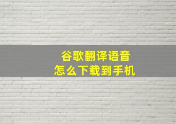 谷歌翻译语音怎么下载到手机