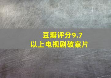 豆瓣评分9.7以上电视剧破案片