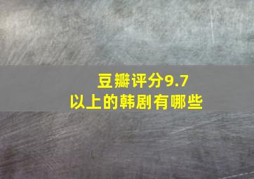 豆瓣评分9.7以上的韩剧有哪些